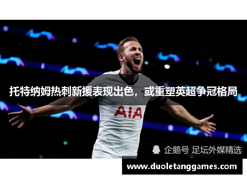 托特纳姆热刺新援表现出色，或重塑英超争冠格局